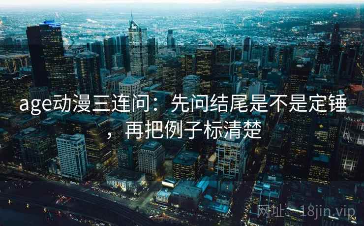 age动漫三连问：先问结尾是不是定锤，再把例子标清楚