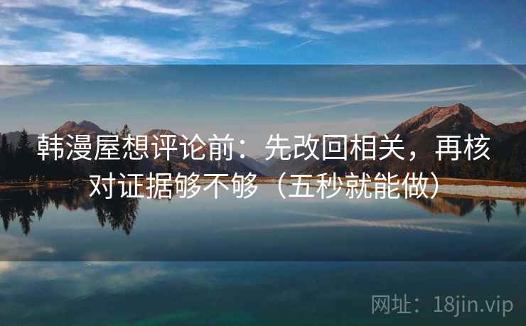 韩漫屋想评论前：先改回相关，再核对证据够不够（五秒就能做）