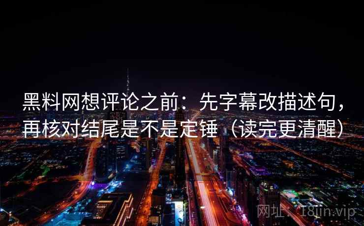 黑料网想评论之前：先字幕改描述句，再核对结尾是不是定锤（读完更清醒）