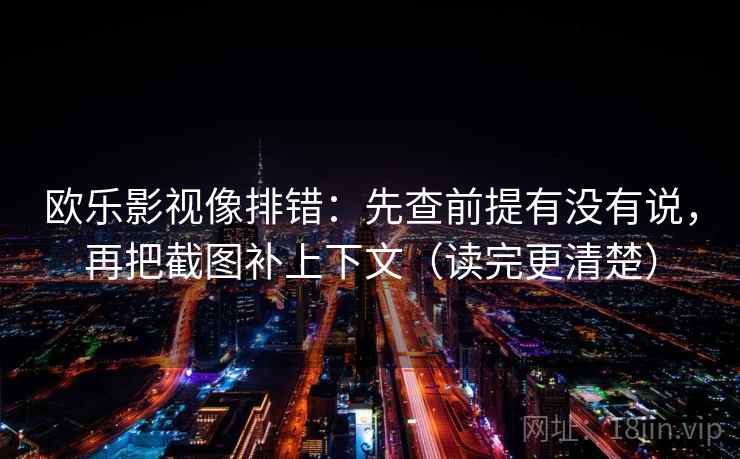 欧乐影视像排错：先查前提有没有说，再把截图补上下文（读完更清楚）