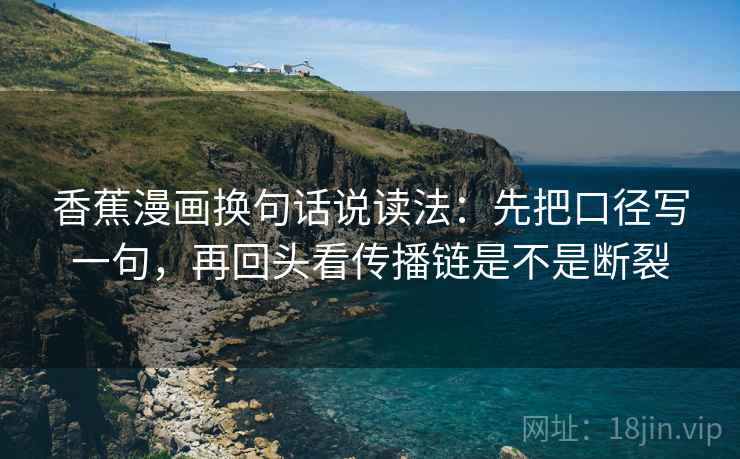 香蕉漫画换句话说读法：先把口径写一句，再回头看传播链是不是断裂