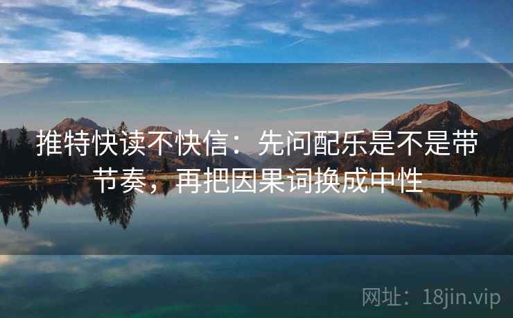 推特快读不快信：先问配乐是不是带节奏，再把因果词换成中性