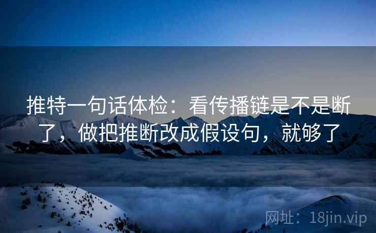 推特一句话体检：看传播链是不是断了，做把推断改成假设句，就够了