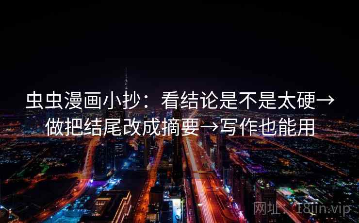 虫虫漫画小抄：看结论是不是太硬→做把结尾改成摘要→写作也能用