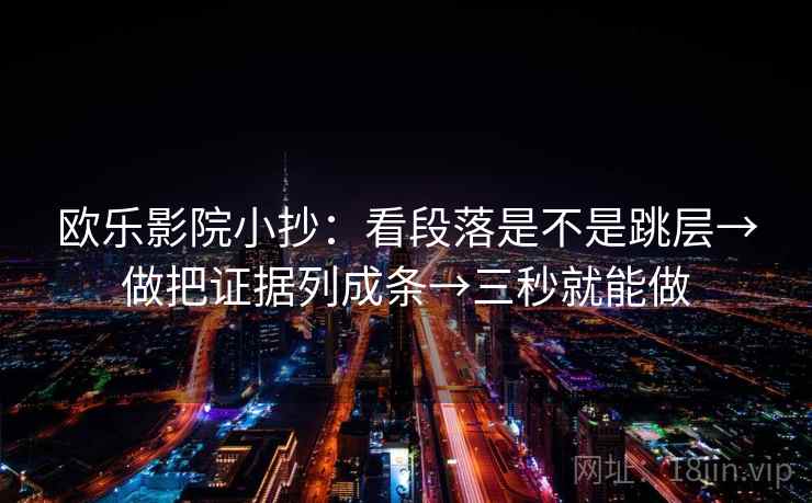 欧乐影院小抄：看段落是不是跳层→做把证据列成条→三秒就能做