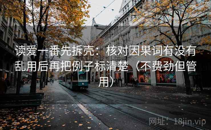 读爱一番先拆壳：核对因果词有没有乱用后再把例子标清楚（不费劲但管用）