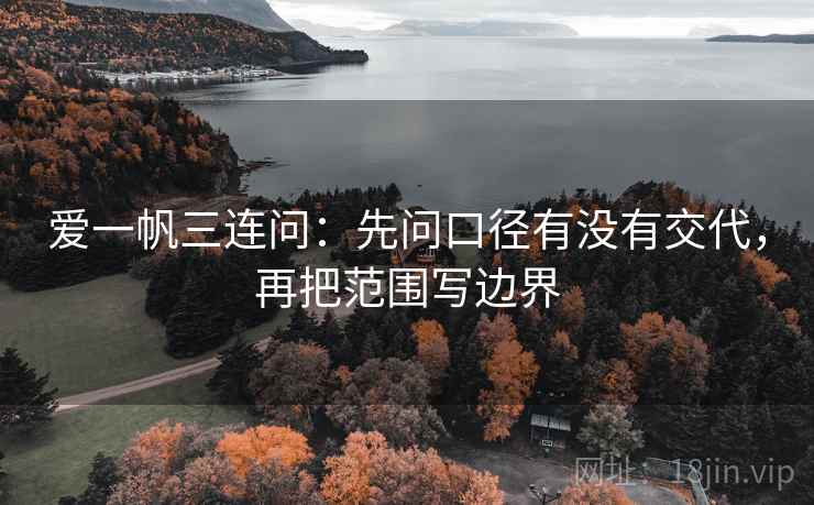 爱一帆三连问：先问口径有没有交代，再把范围写边界