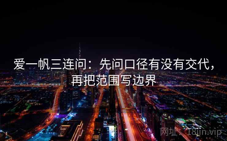 爱一帆三连问：先问口径有没有交代，再把范围写边界