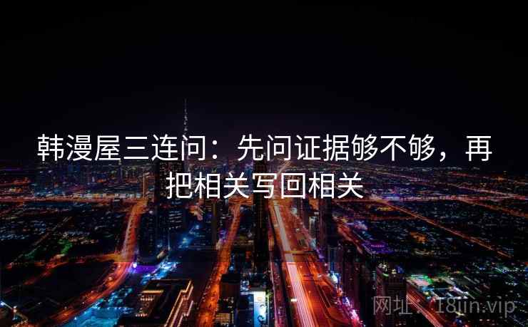韩漫屋三连问：先问证据够不够，再把相关写回相关