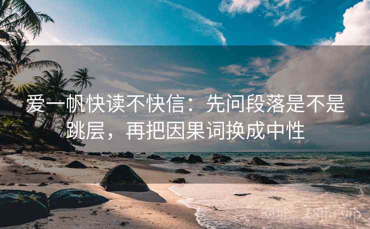 爱一帆快读不快信：先问段落是不是跳层，再把因果词换成中性