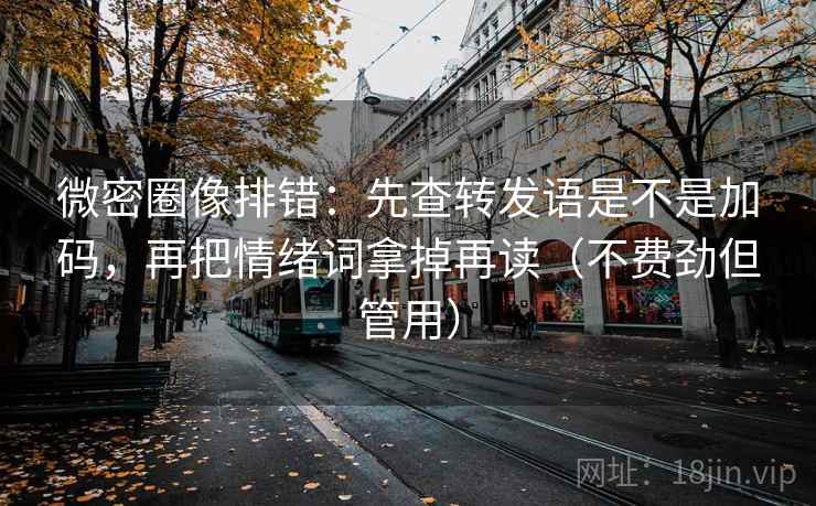 微密圈像排错：先查转发语是不是加码，再把情绪词拿掉再读（不费劲但管用）