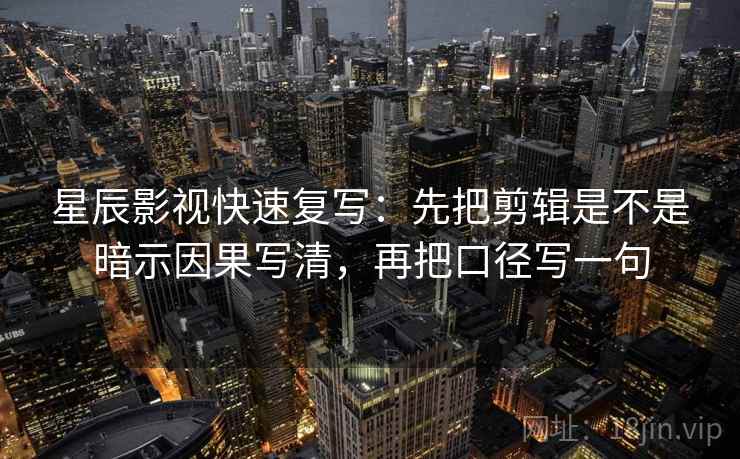 星辰影视快速复写：先把剪辑是不是暗示因果写清，再把口径写一句