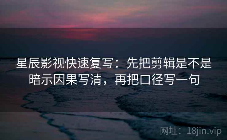 星辰影视快速复写：先把剪辑是不是暗示因果写清，再把口径写一句