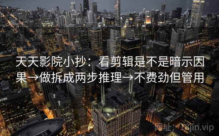 天天影院小抄：看剪辑是不是暗示因果→做拆成两步推理→不费劲但管用