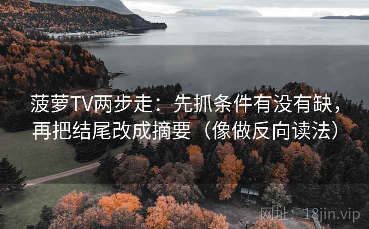 菠萝TV两步走：先抓条件有没有缺，再把结尾改成摘要（像做反向读法）