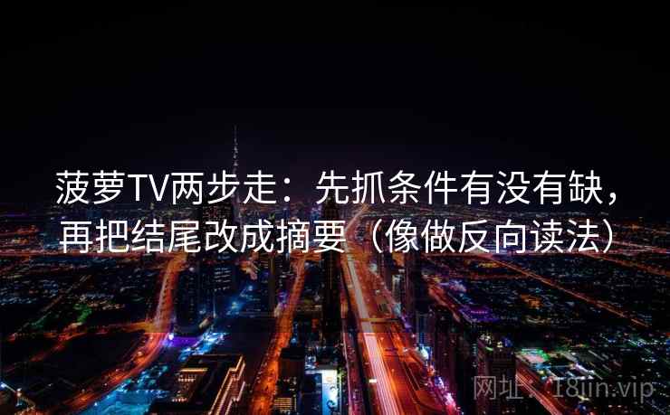 菠萝TV两步走：先抓条件有没有缺，再把结尾改成摘要（像做反向读法）