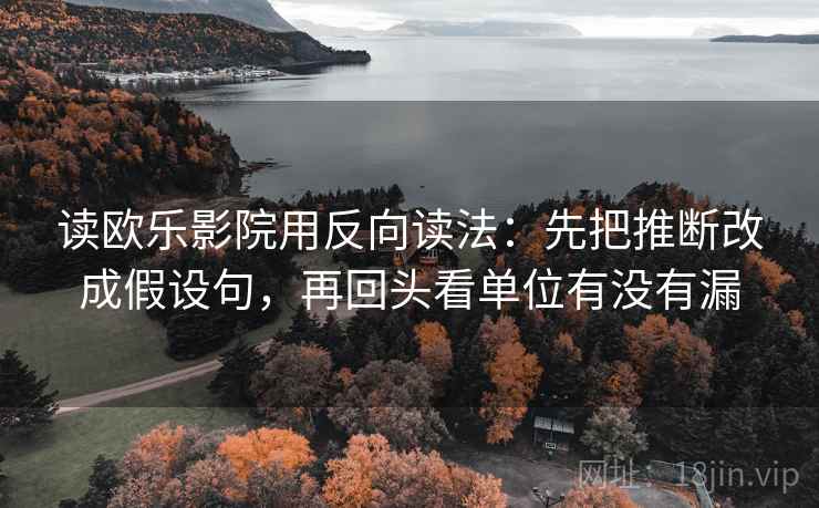 读欧乐影院用反向读法：先把推断改成假设句，再回头看单位有没有漏