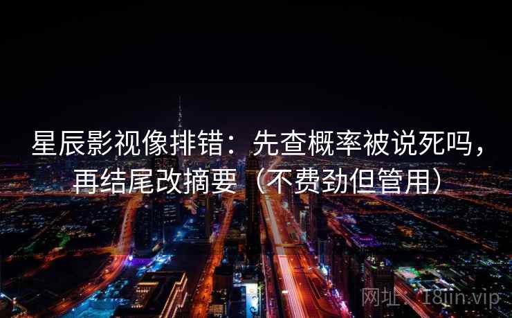 星辰影视像排错:先查概率被说死吗,再结尾改摘要(不费劲但管用) 星辰影视像排错:先查概率被说死吗,再结尾改摘要(不费劲但管用)