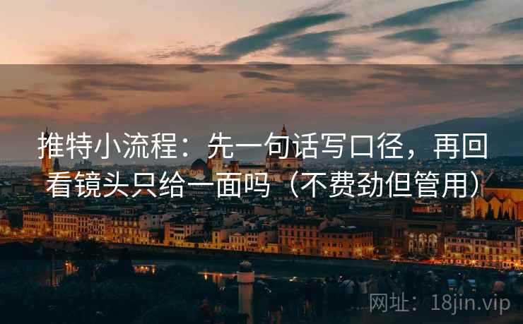 推特小流程:先一句话写口径,再回看镜头只给一面吗(不费劲但管用) 推特小流程:先一句话写口径,再回看镜头只给一面吗(不费劲但管用)