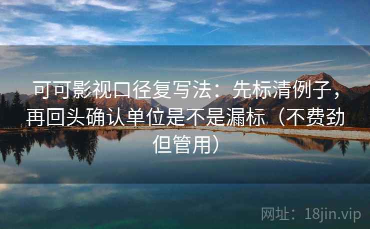 可可影视口径复写法:先标清例子,再回头确认单位是不是漏标(不费劲但管用) 可可影视口径复写法:先标清例子,再回头确认单位是不是漏标(不费劲但管用)