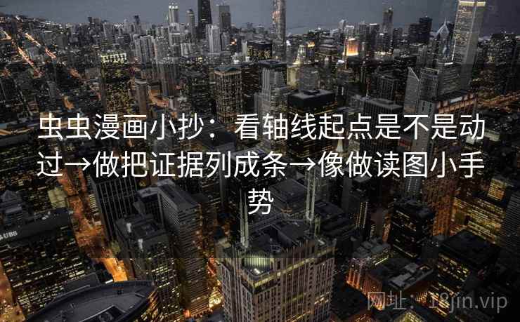 虫虫漫画小抄:看轴线起点是不是动过→做把证据列成条→像做读图小手势 虫虫漫画小抄:看轴线起点是不是动过→做把证据列成条→像做读图小手势