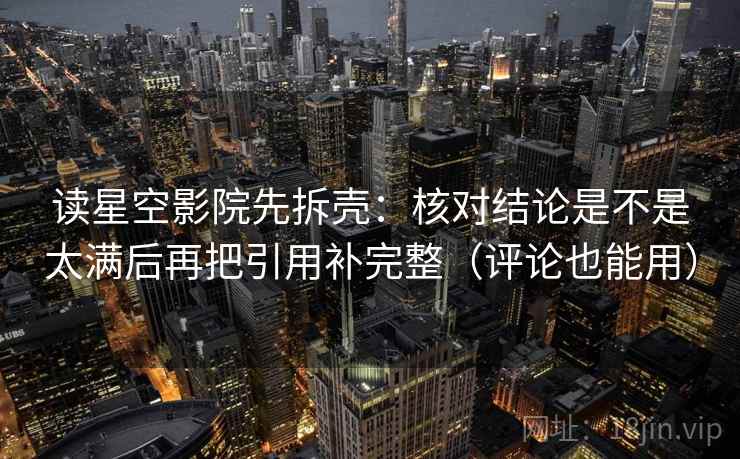 读星空影院先拆壳：核对结论是不是太满后再把引用补完整（评论也能用）