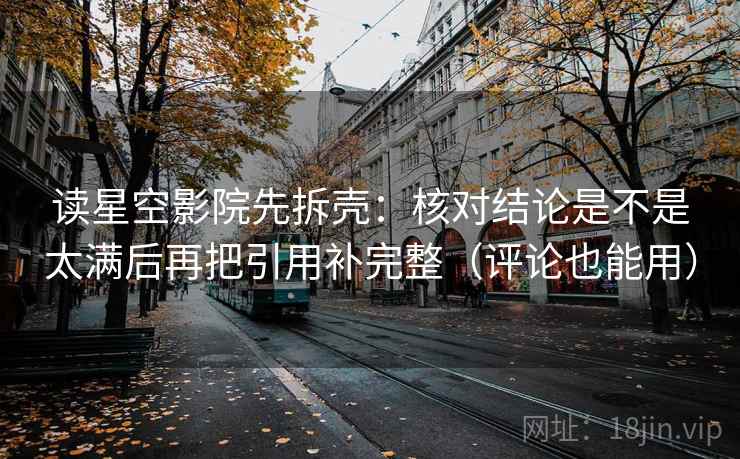 读星空影院先拆壳:核对结论是不是太满后再把引用补完整(评论也能用) 读星空影院先拆壳:核对结论是不是太满后再把引用补完整(评论也能用)