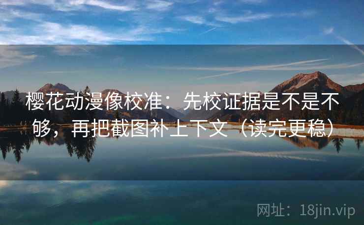 樱花动漫像校准：先校证据是不是不够，再把截图补上下文（读完更稳）