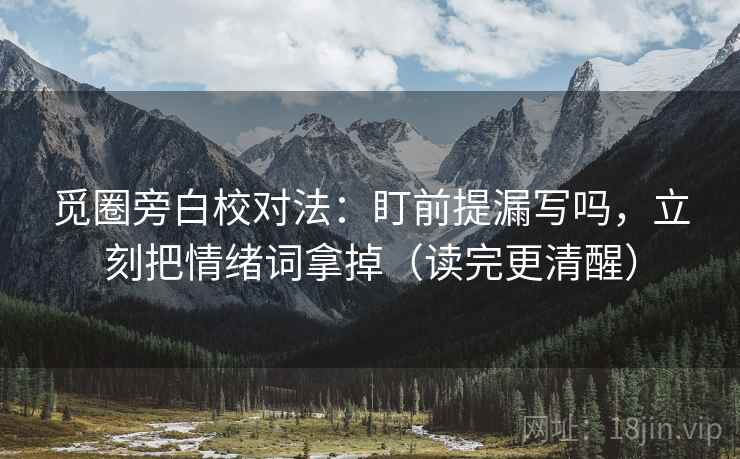 觅圈旁白校对法：盯前提漏写吗，立刻把情绪词拿掉（读完更清醒）