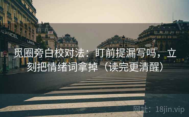 觅圈旁白校对法:盯前提漏写吗,立刻把情绪词拿掉(读完更清醒) 觅圈旁白校对法:盯前提漏写吗,立刻把情绪词拿掉(读完更清醒)