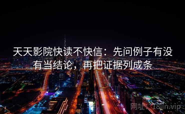 天天影院快读不快信：先问例子有没有当结论，再把证据列成条