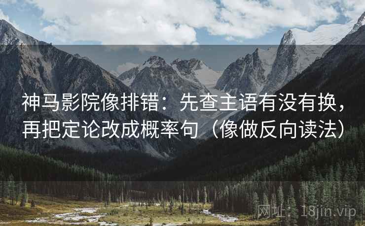 神马影院像排错：先查主语有没有换，再把定论改成概率句（像做反向读法）