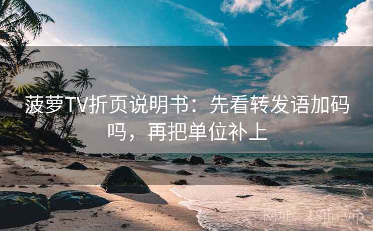 菠萝TV折页说明书：先看转发语加码吗，再把单位补上
