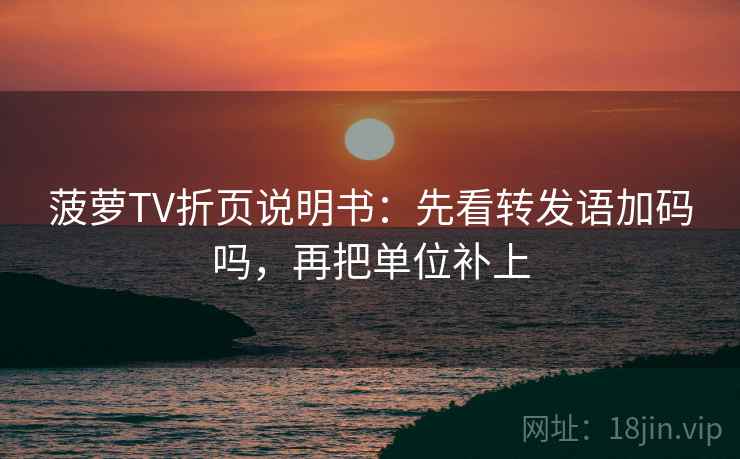 菠萝TV折页说明书:先看转发语加码吗,再把单位补上 菠萝TV折页说明书:先看转发语加码吗,再把单位补上