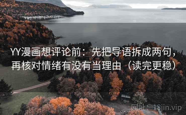 YY漫画想评论前：先把导语拆成两句，再核对情绪有没有当理由（读完更稳）