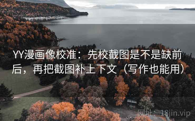 YY漫画像校准:先校截图是不是缺前后,再把截图补上下文(写作也能用) YY漫画像校准:先校截图是不是缺前后,再把截图补上下文(写作也能用)