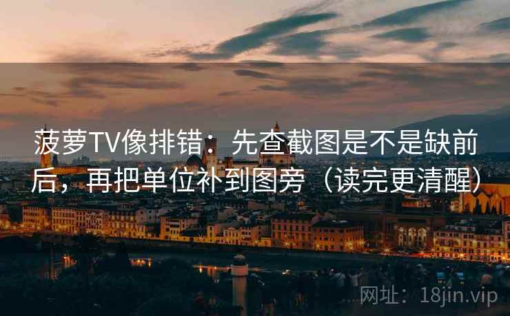 菠萝TV像排错：先查截图是不是缺前后，再把单位补到图旁（读完更清醒）