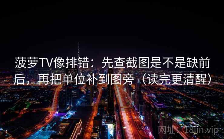 菠萝TV像排错：先查截图是不是缺前后，再把单位补到图旁（读完更清醒）
