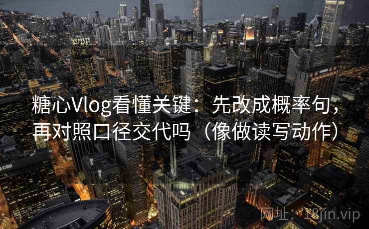 糖心Vlog看懂关键：先改成概率句，再对照口径交代吗（像做读写动作）