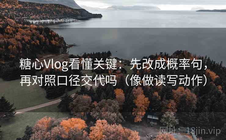 糖心Vlog看懂关键:先改成概率句,再对照口径交代吗(像做读写动作) 糖心Vlog看懂关键:先改成概率句,再对照口径交代吗(像做读写动作)