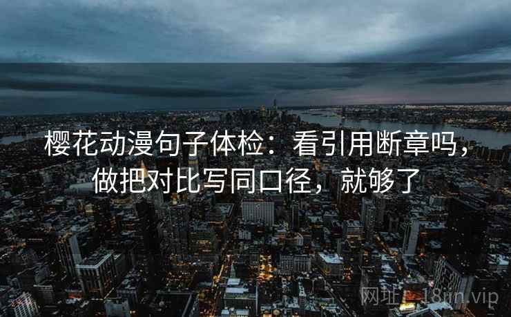 樱花动漫句子体检：看引用断章吗，做把对比写同口径，就够了