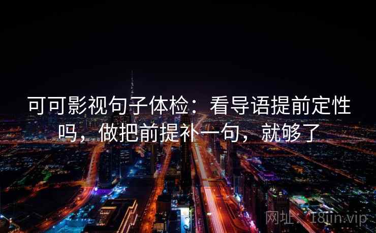 可可影视句子体检：看导语提前定性吗，做把前提补一句，就够了