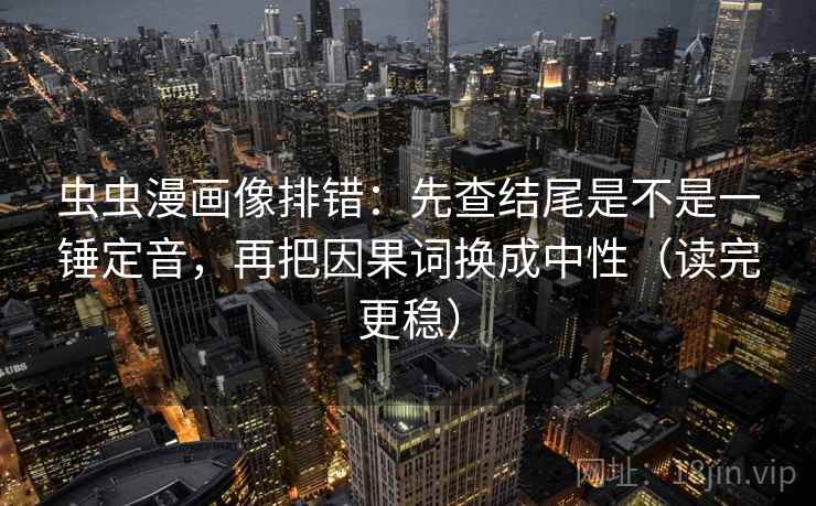 虫虫漫画像排错：先查结尾是不是一锤定音，再把因果词换成中性（读完更稳）
