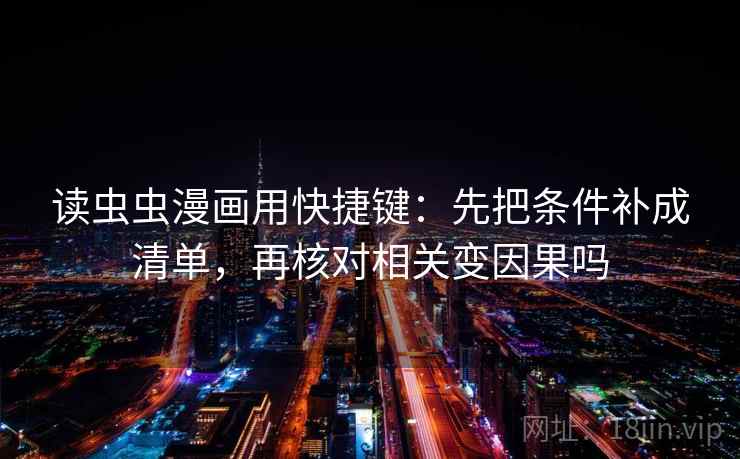 读虫虫漫画用快捷键：先把条件补成清单，再核对相关变因果吗