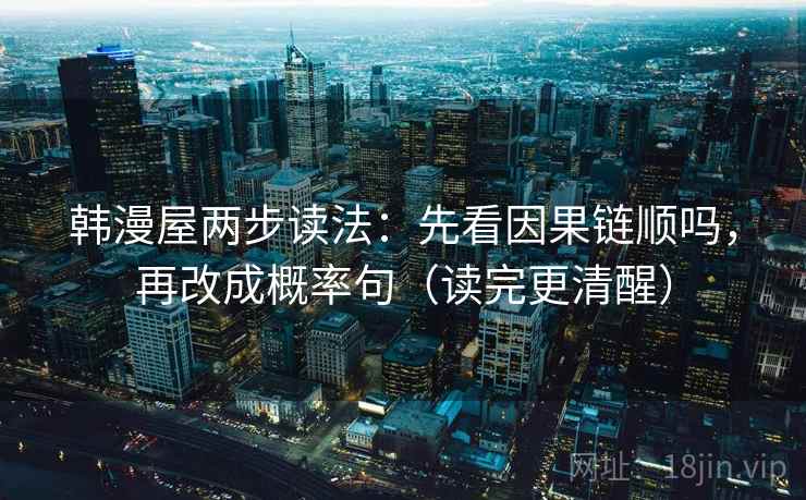韩漫屋两步读法：先看因果链顺吗，再改成概率句（读完更清醒）