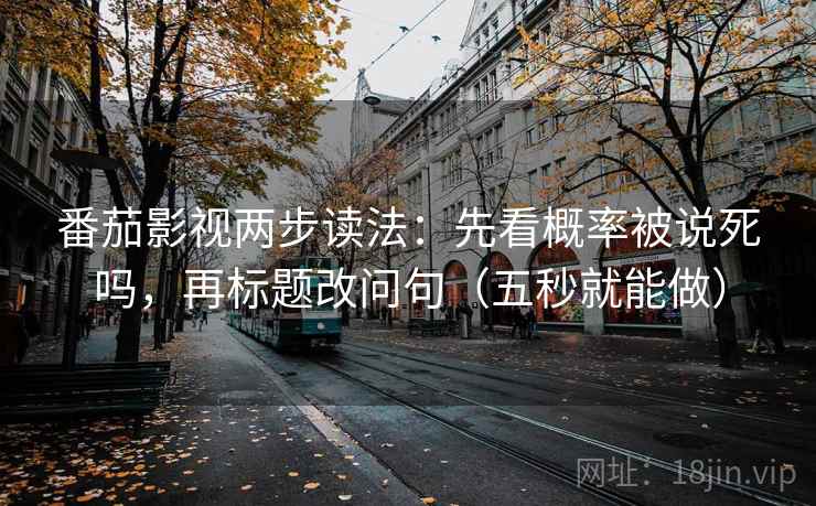 番茄影视两步读法:先看概率被说死吗,再标题改问句(五秒就能做) 番茄影视两步读法:先看概率被说死吗,再标题改问句(五秒就能做)