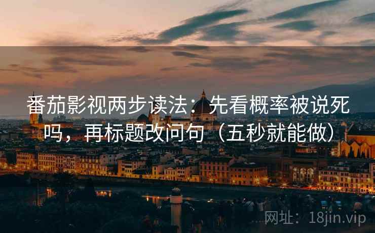 番茄影视两步读法：先看概率被说死吗，再标题改问句（五秒就能做）