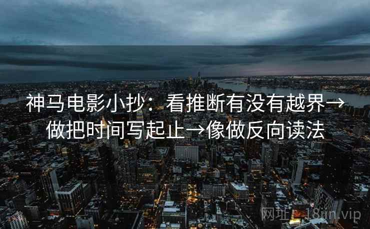 神马电影小抄：看推断有没有越界→做把时间写起止→像做反向读法