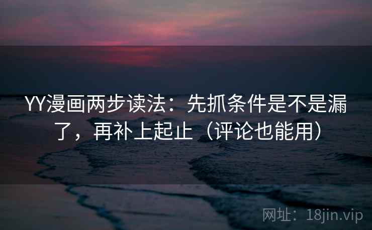 YY漫画两步读法：先抓条件是不是漏了，再补上起止（评论也能用）