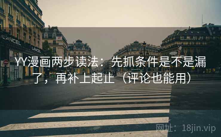 YY漫画两步读法:先抓条件是不是漏了,再补上起止(评论也能用) YY漫画两步读法:先抓条件是不是漏了,再补上起止(评论也能用)